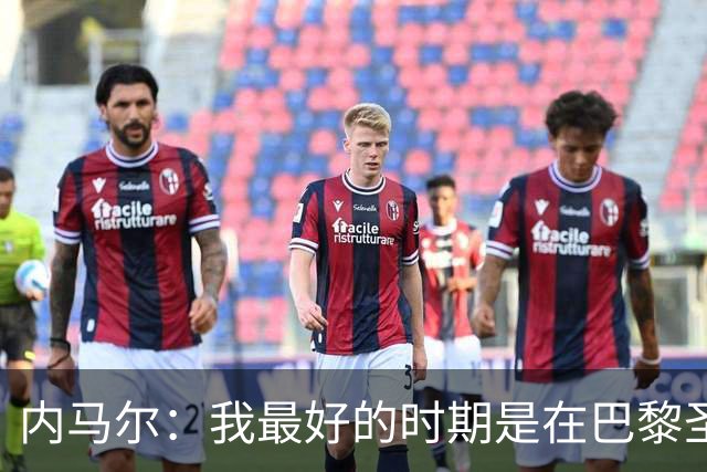 内马尔：我最好的时期是在巴黎圣日耳曼