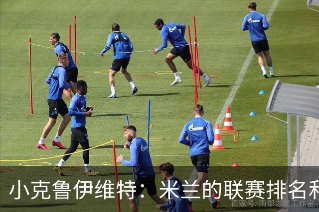 小克鲁伊维特：米兰的联赛排名和状态都很好，这会是强强对话
