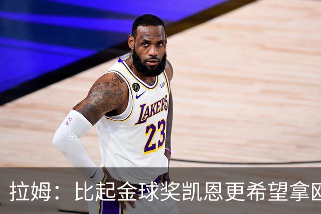 拉姆：比起金球奖凯恩更希望拿欧冠 在我的时代梅罗是最重要球员