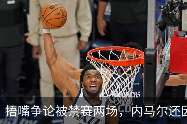 捂嘴争论被禁赛两场，内马尔还因累计黄牌再停一场