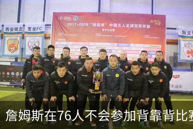 詹姆斯在76人不会参加背靠背比赛，但恩比德希望能打更多比赛？