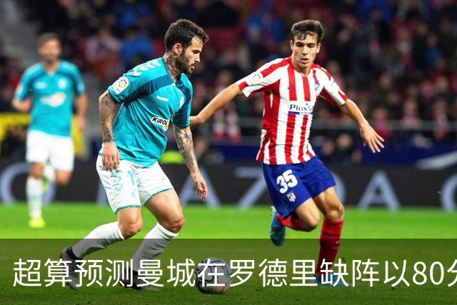 超算预测曼城在罗德里缺阵以80分结束本赛季